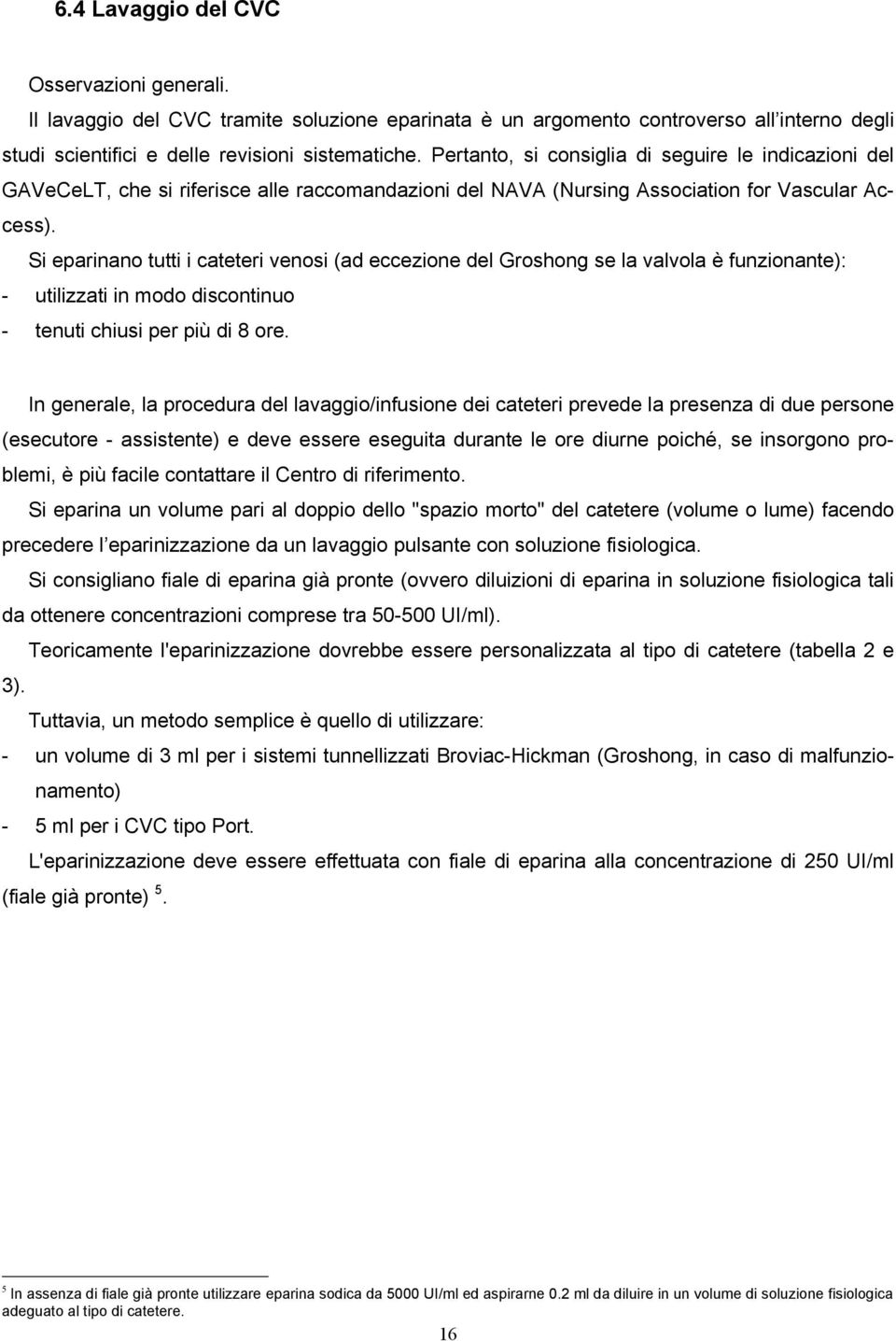 Si eparinano tutti i cateteri venosi (ad eccezione del Groshong se la valvola è funzionante): - utilizzati in modo discontinuo - tenuti chiusi per più di 8 ore.