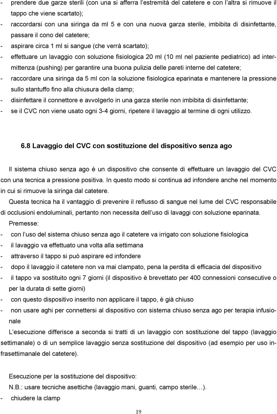 ad intermittenza (pushing) per garantire una buona pulizia delle pareti interne del catetere; - raccordare una siringa da 5 ml con la soluzione fisiologica eparinata e mantenere la pressione sullo