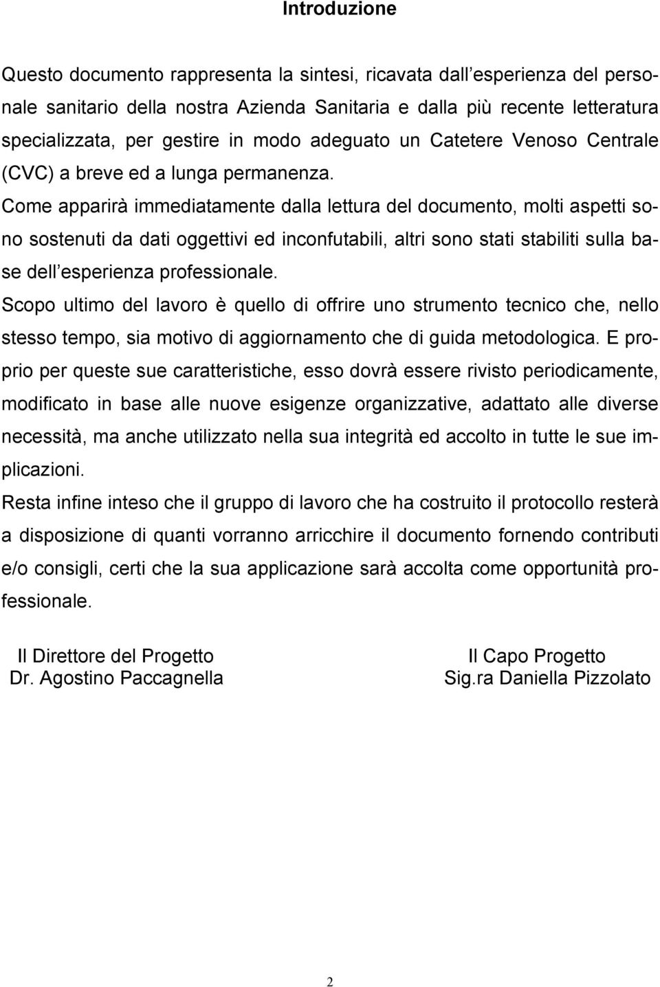 Come apparirà immediatamente dalla lettura del documento, molti aspetti sono sostenuti da dati oggettivi ed inconfutabili, altri sono stati stabiliti sulla base dell esperienza professionale.