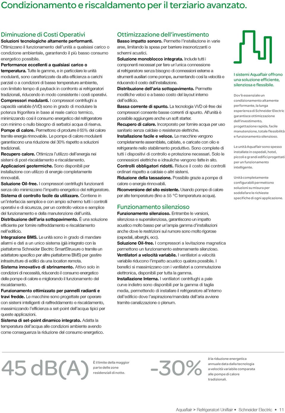 Tutte le gamme, e in particolare le unità modulanti, sono caratterizzate da alta efficienza a carichi parziali o a condizioni di basse temperature ambiente, con limitato tempo di payback in confronto