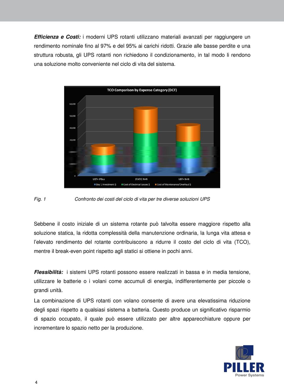 1 Confronto dei costi del ciclo di vita per tre diverse soluzioni UPS Sebbene il costo iniziale di un sistema rotante può talvolta essere maggiore rispetto alla soluzione statica, la ridotta