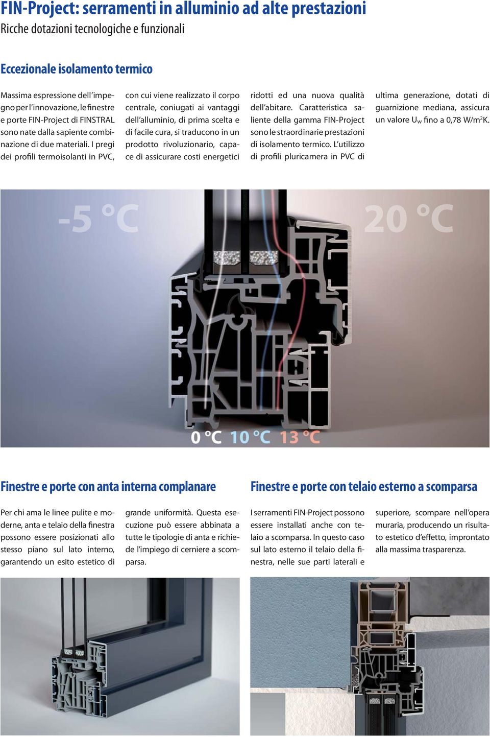 I pregi dei profili termoisolanti in PVC, con cui viene realizzato il corpo centrale, coniugati ai vantaggi dell alluminio, di prima scelta e di facile cura, si traducono in un prodotto