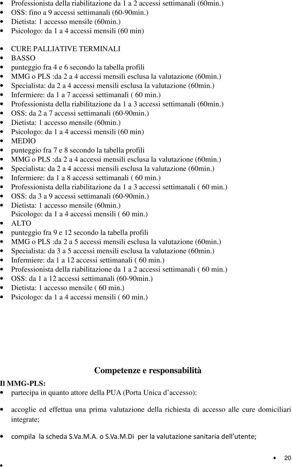 ) Specialista: da 2 a 4 accessi mensili esclusa la valutazione (60min.) Infermiere: da 1 a 7 accessi settimanali ( 60 min.) Professionista della riabilitazione da 1 a 3 accessi settimanali (60min.