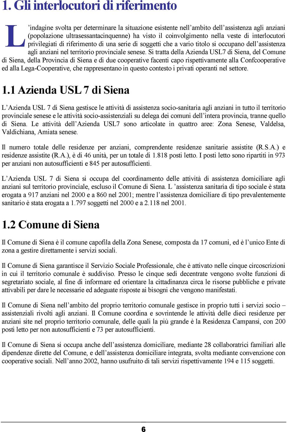 Si tratta della Azienda USL7 di Siena, del Comune di Siena, della Provincia di Siena e di due cooperative facenti capo rispettivamente alla Confcooperative ed alla Lega-Cooperative, che rappresentano