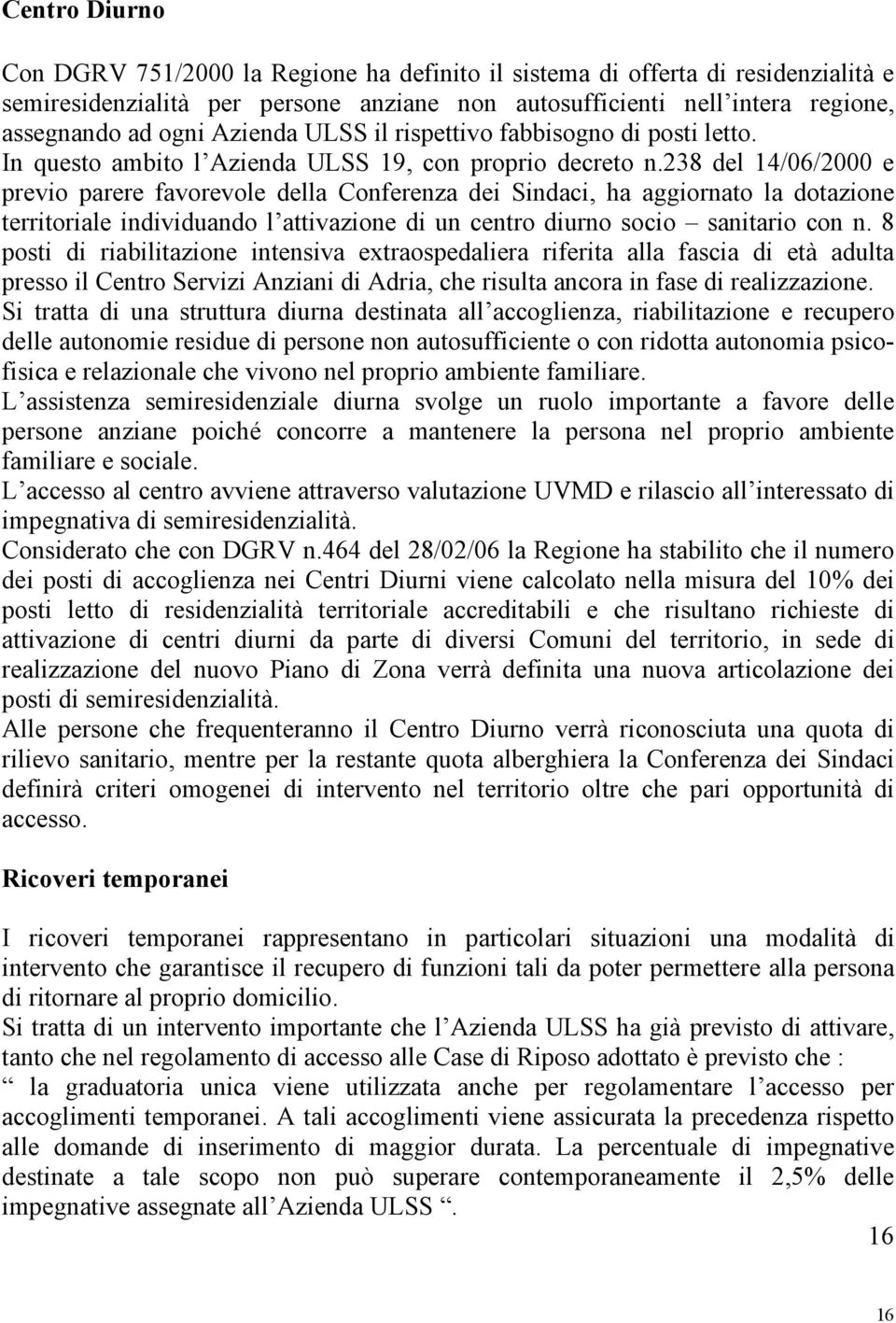 238 del 14/06/2000 e previo parere favorevole della Conferenza dei Sindaci, ha aggiornato la dotazione territoriale individuando l attivazione di un centro diurno socio sanitario con n.