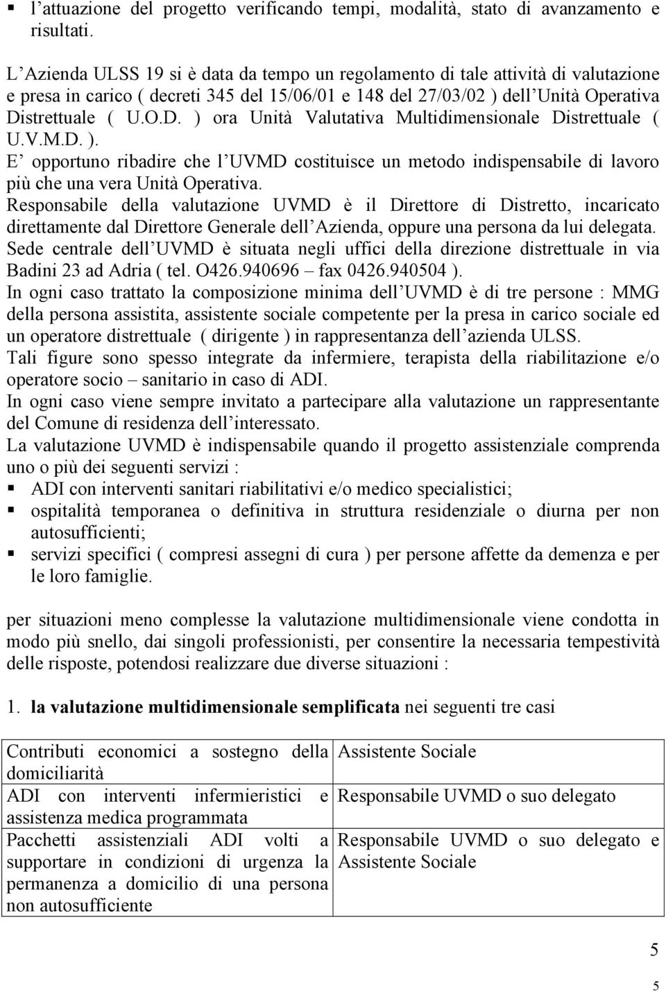 strettuale ( U.O.D. ) ora Unità Valutativa Multidimensionale Distrettuale ( U.V.M.D. ). E opportuno ribadire che l UVMD costituisce un metodo indispensabile di lavoro più che una vera Unità Operativa.