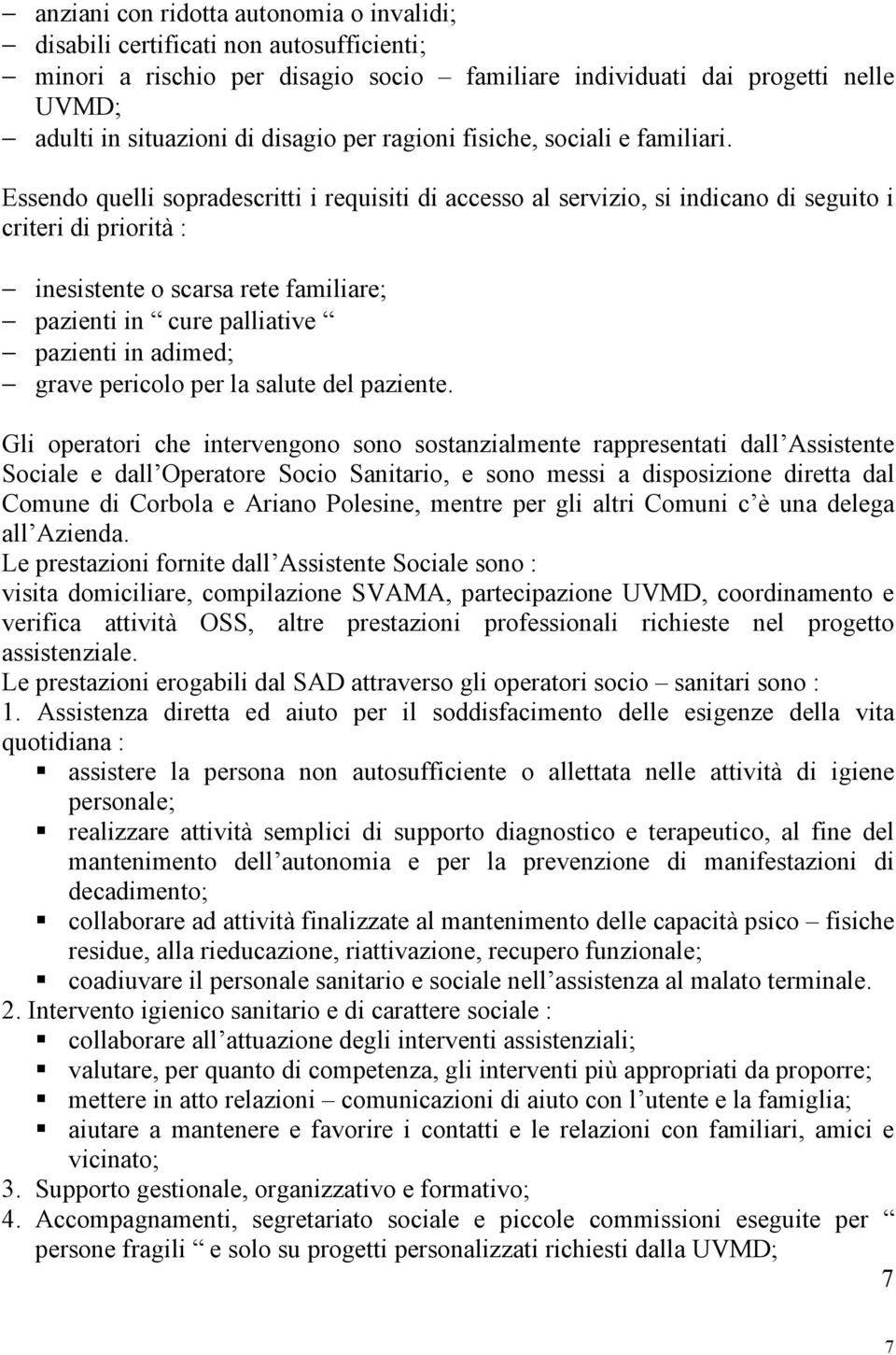 Essendo quelli sopradescritti i requisiti di accesso al servizio, si indicano di seguito i criteri di priorità : inesistente o scarsa rete familiare; pazienti in cure palliative pazienti in adimed;