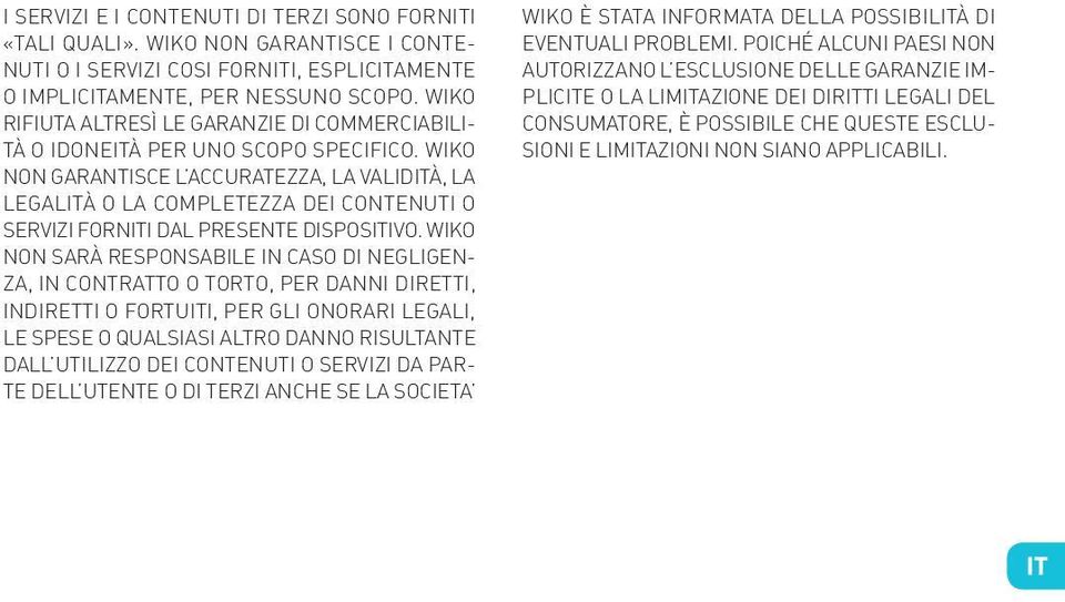 WIKO NON GARANTISCE L ACCURATEZZA, LA VALIDITÀ, LA LEGALITÀ O LA COMPLETEZZA DEI CONTENUTI O SERVIZI FORNITI DAL PRESENTE DISPOSITIVO.