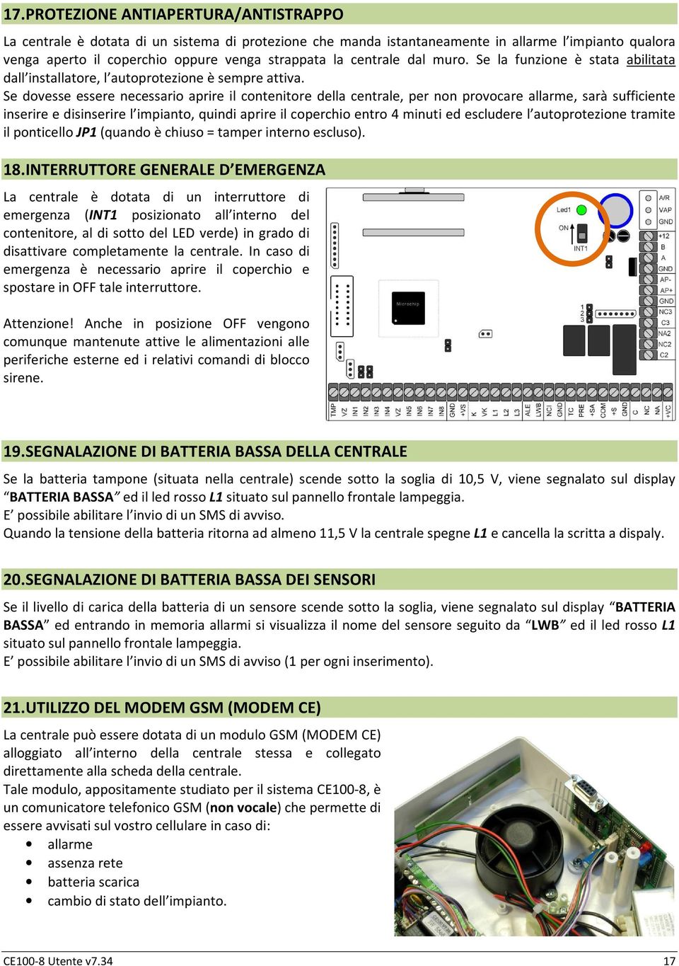 Se dovesse essere necessario aprire il contenitore della centrale, per non provocare allarme, sarà sufficiente inserire e disinserire l impianto, quindi aprire il coperchio entro 4 minuti ed