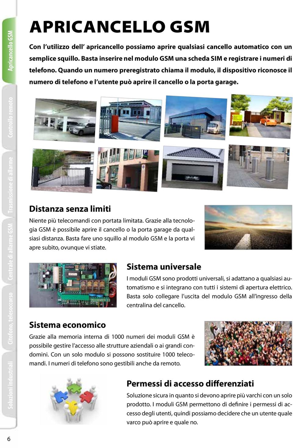 Quando un numero preregistrato chiama il modulo, il dispositivo riconosce il numero di telefono e l utente può aprire il cancello o la porta garage.