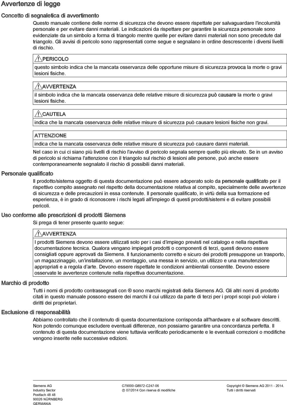 Le indicazioni da rispettare per garantire la sicurezza personale sono evidenziate da un simbolo a forma di triangolo mentre quelle per evitare danni materiali non sono precedute dal triangolo.