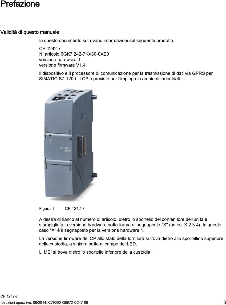 Figura 1 A destra di fianco al numero di articolo, dietro lo sportello del contenitore dell'unità è stampigliata la versione hardware sotto forma di segnaposto "X" (ad es. X 2 3 4).