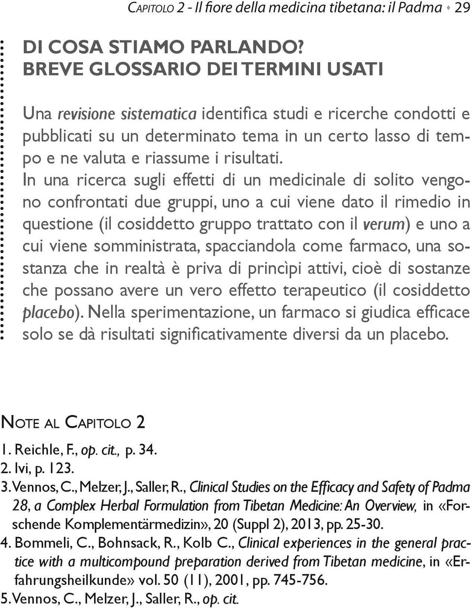 In una ricerca sugli effetti di un medicinale di solito vengono confrontati due gruppi, uno a cui viene dato il rimedio in questione (il cosiddetto gruppo trattato con il verum) e uno a cui viene