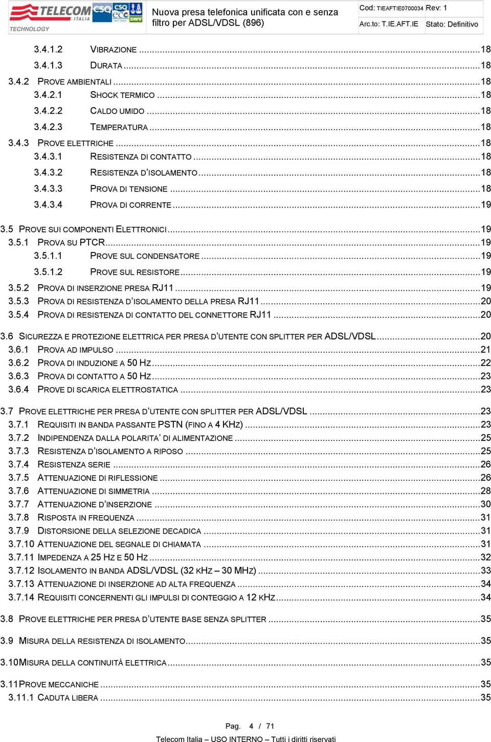 ..19 3.5.1.2 PROVE SUL RESISTORE...19 3.5.2 PROVA DI INSERZIONE PRESA RJ11...19 3.5.3 PROVA DI RESISTENZA D ISOLAMENTO DELLA PRESA RJ11...20 3.5.4 PROVA DI RESISTENZA DI CONTATTO DEL CONNETTORE RJ11.