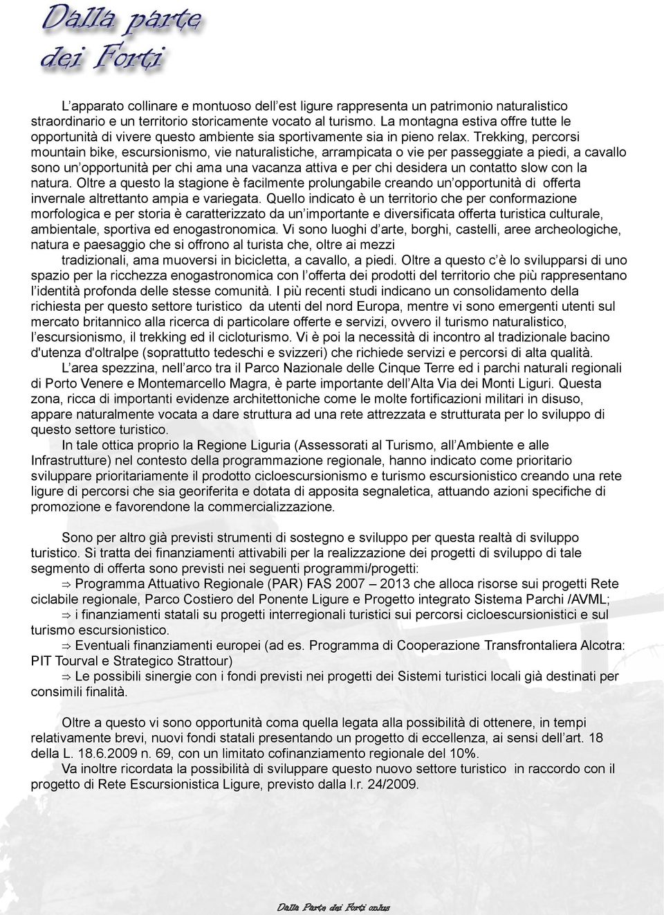 Trekking, percorsi mountain bike, escursionismo, vie naturalistiche, arrampicata o vie per passeggiate a piedi, a cavallo sono un opportunità per chi ama una vacanza attiva e per chi desidera un