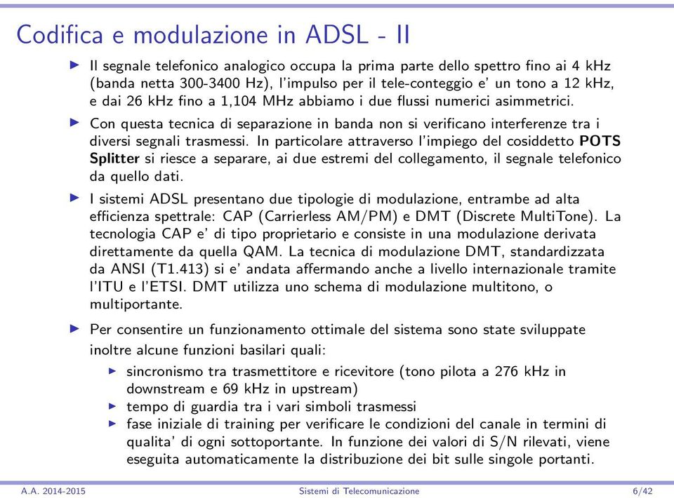 In particolare attraverso l impiego del cosiddetto POTS Splitter si riesce a separare, ai due estremi del collegamento, il segnale telefonico da quello dati.