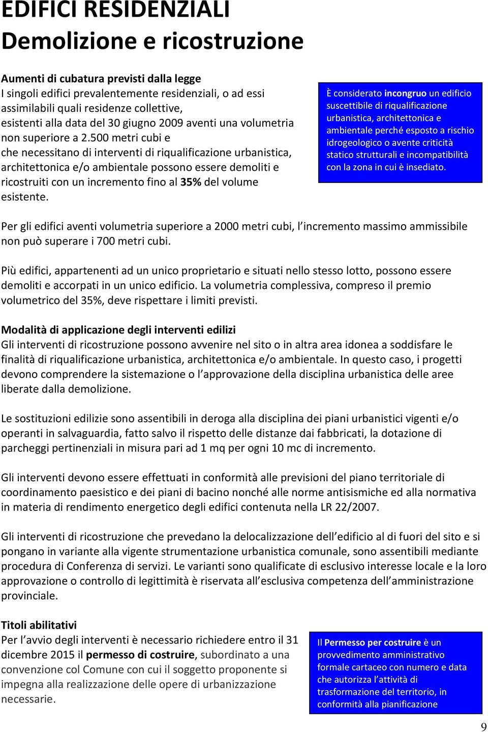 500 metri cubi e che necessitano di interventi di riqualificazione urbanistica, architettonica e/o ambientale possono essere demoliti e ricostruiti con un incremento fino al 35% del volume esistente.