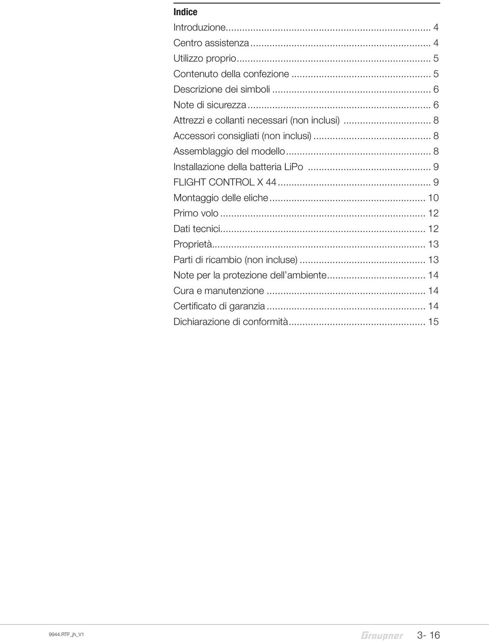 .. 8 Installazione della batteria LiPo... 9 FLIGHT CONTROL X 44... 9 Montaggio delle eliche... 10 Primo volo... 12 Dati tecnici... 12 Proprietà.