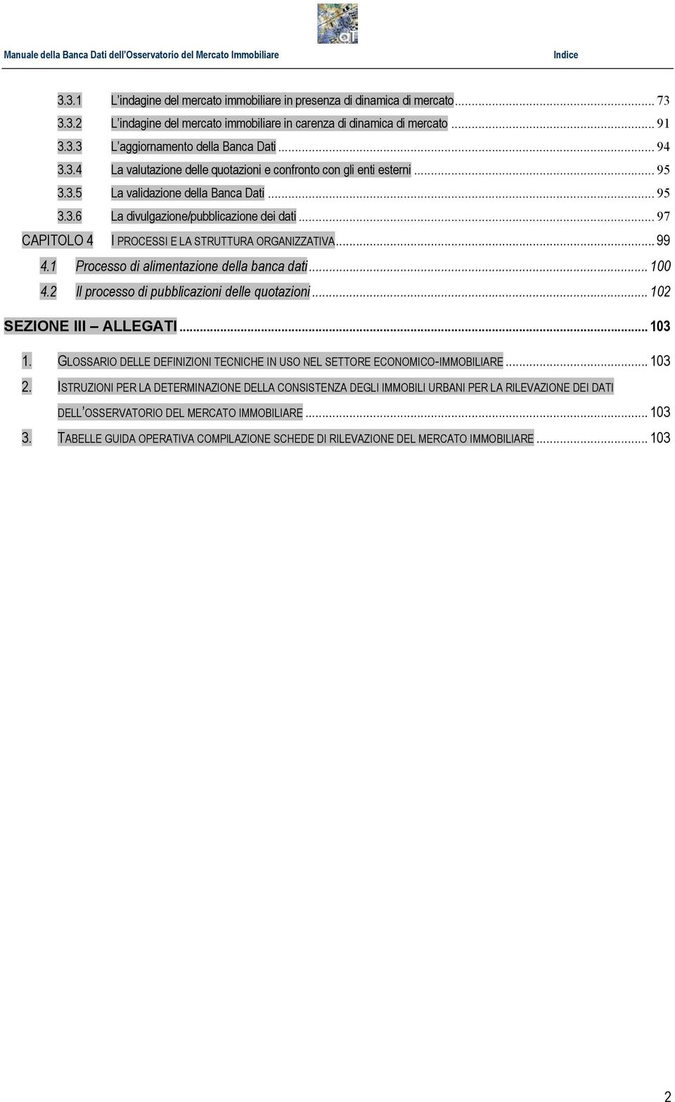 .. 97 CAPITOLO 4 I PROCESSI E LA STRUTTURA ORGANIZZATIVA... 99 4.1 Processo di alimentazione della banca dati... 100 4.2 Il processo di pubblicazioni delle quotazioni... 102 SEZIONE III ALLEGATI.