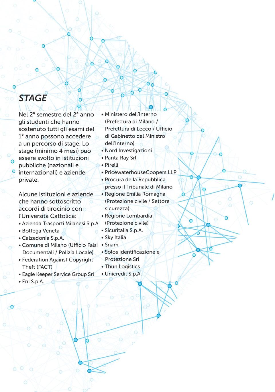Alcune istituzioni e aziende che hanno sottoscritto accordi di tirocinio con l Università Cattolica: Azienda Trasporti Milanesi S.p.A Bottega Veneta Calzedonia S.p.A. Comune di Milano (Ufficio Falsi Documentali / Polizia Locale) Federation Against Copyright Theft (FACT) Eagle Keeper Service Group Srl Eni S.