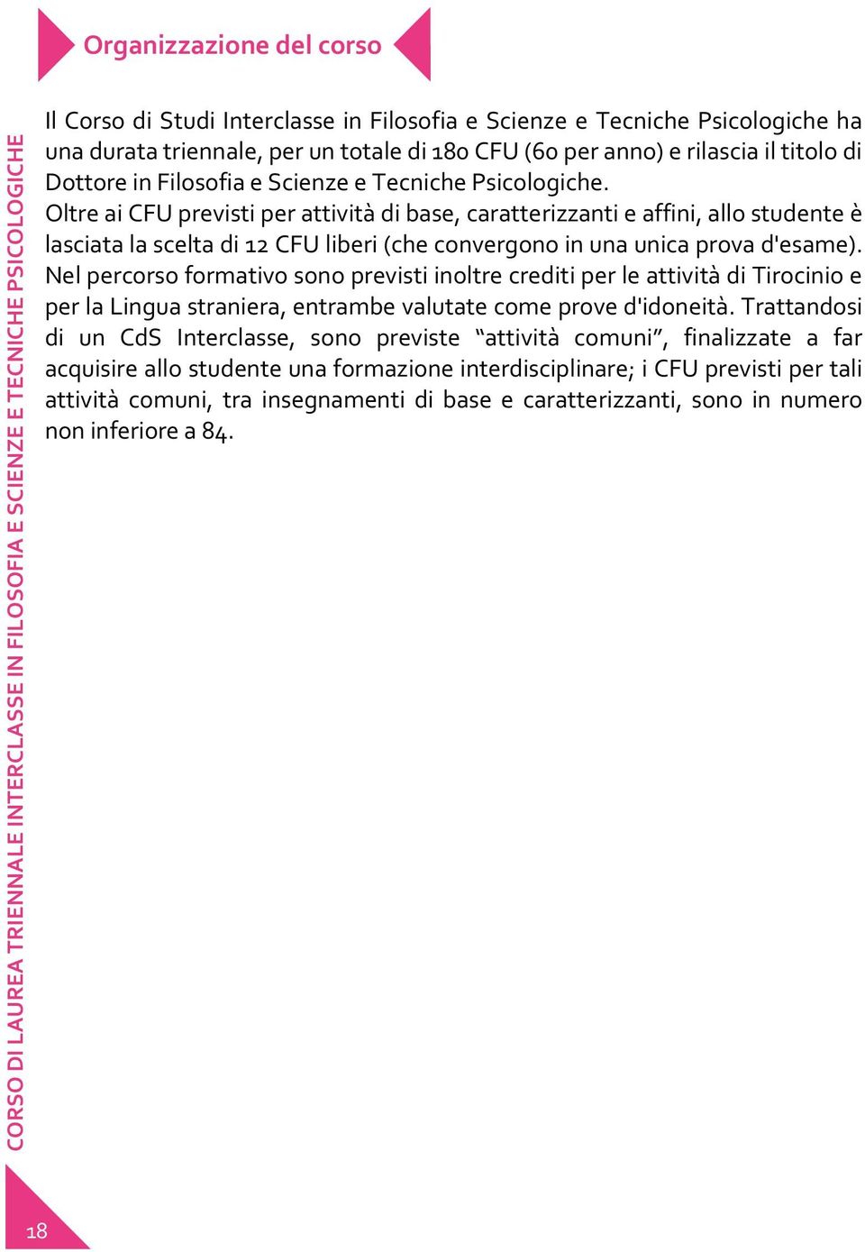 Oltre ai CFU previsti per attività di base, caratterizzanti e affini, allo studente è lasciata la scelta di 12 CFU liberi (che convergono in una unica prova d'esame).