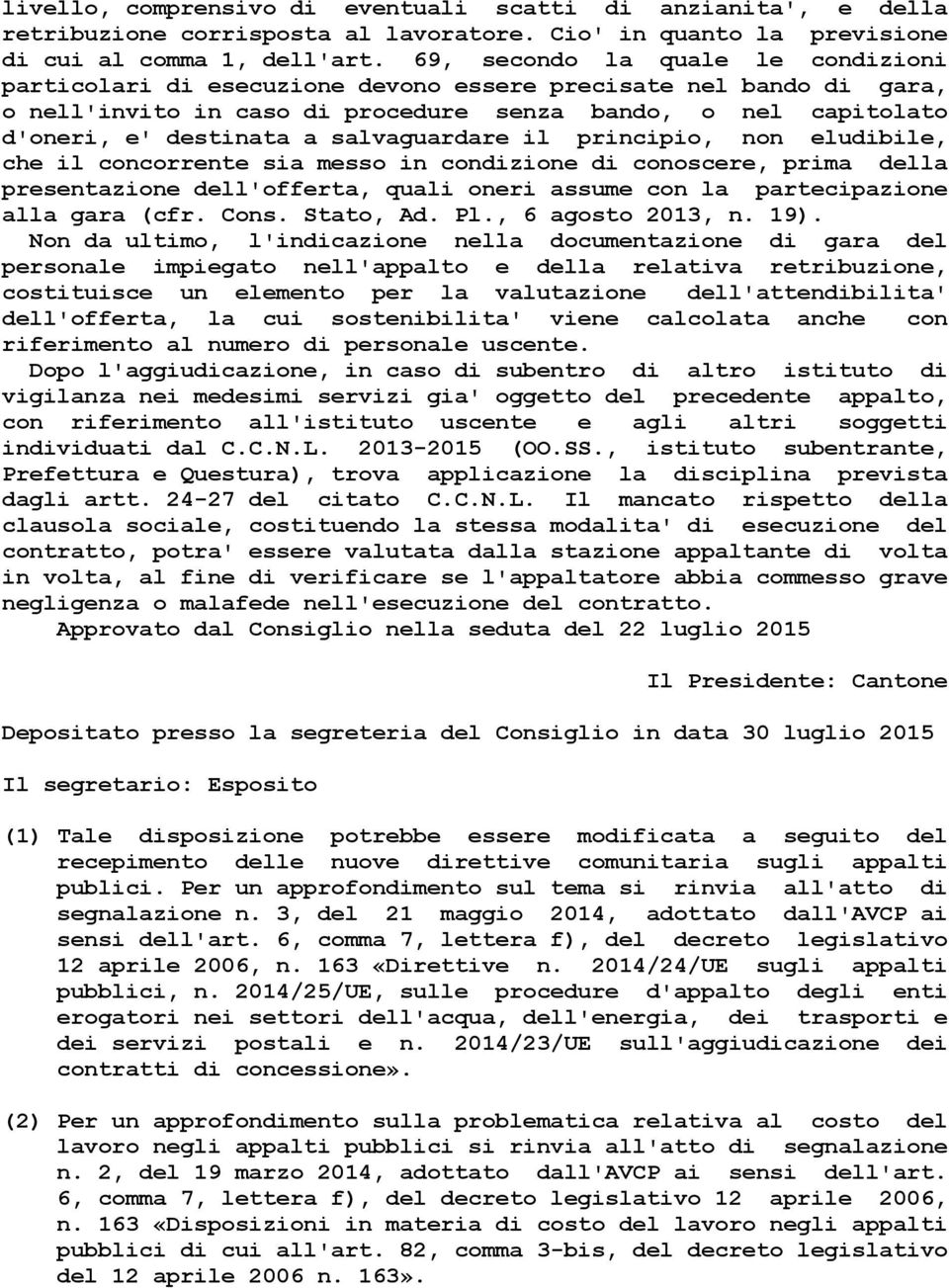 salvaguardare il principio, non eludibile, che il concorrente sia messo in condizione di conoscere, prima della presentazione dell'offerta, quali oneri assume con la partecipazione alla gara (cfr.