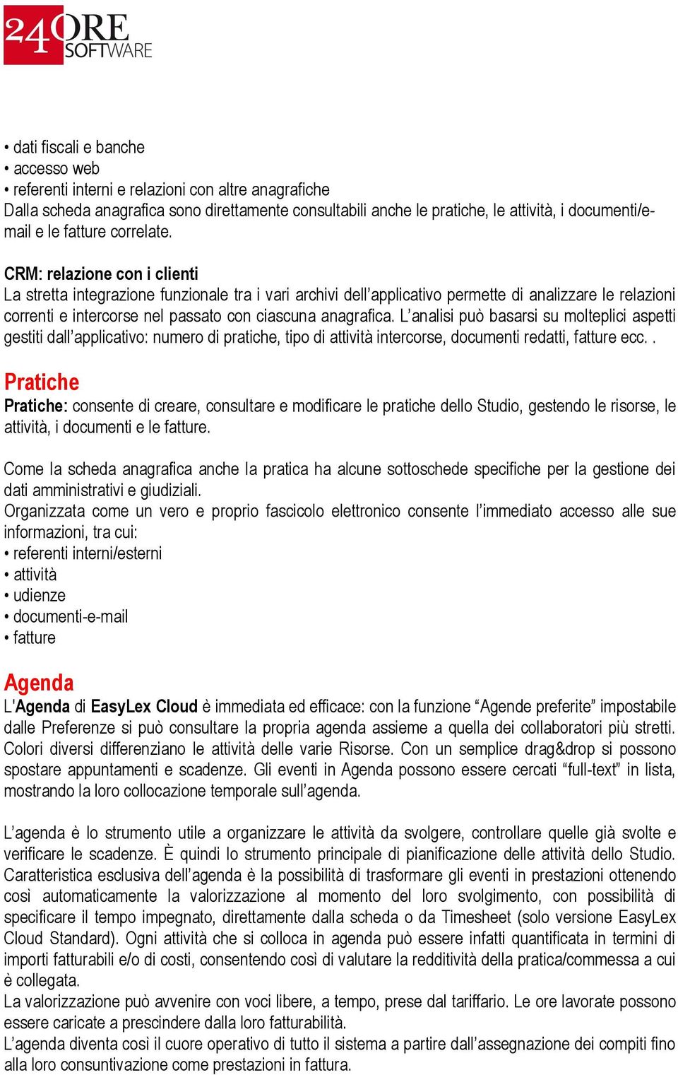 CRM: relazione con i clienti La stretta integrazione funzionale tra i vari archivi dell applicativo permette di analizzare le relazioni correnti e intercorse nel passato con ciascuna anagrafica.