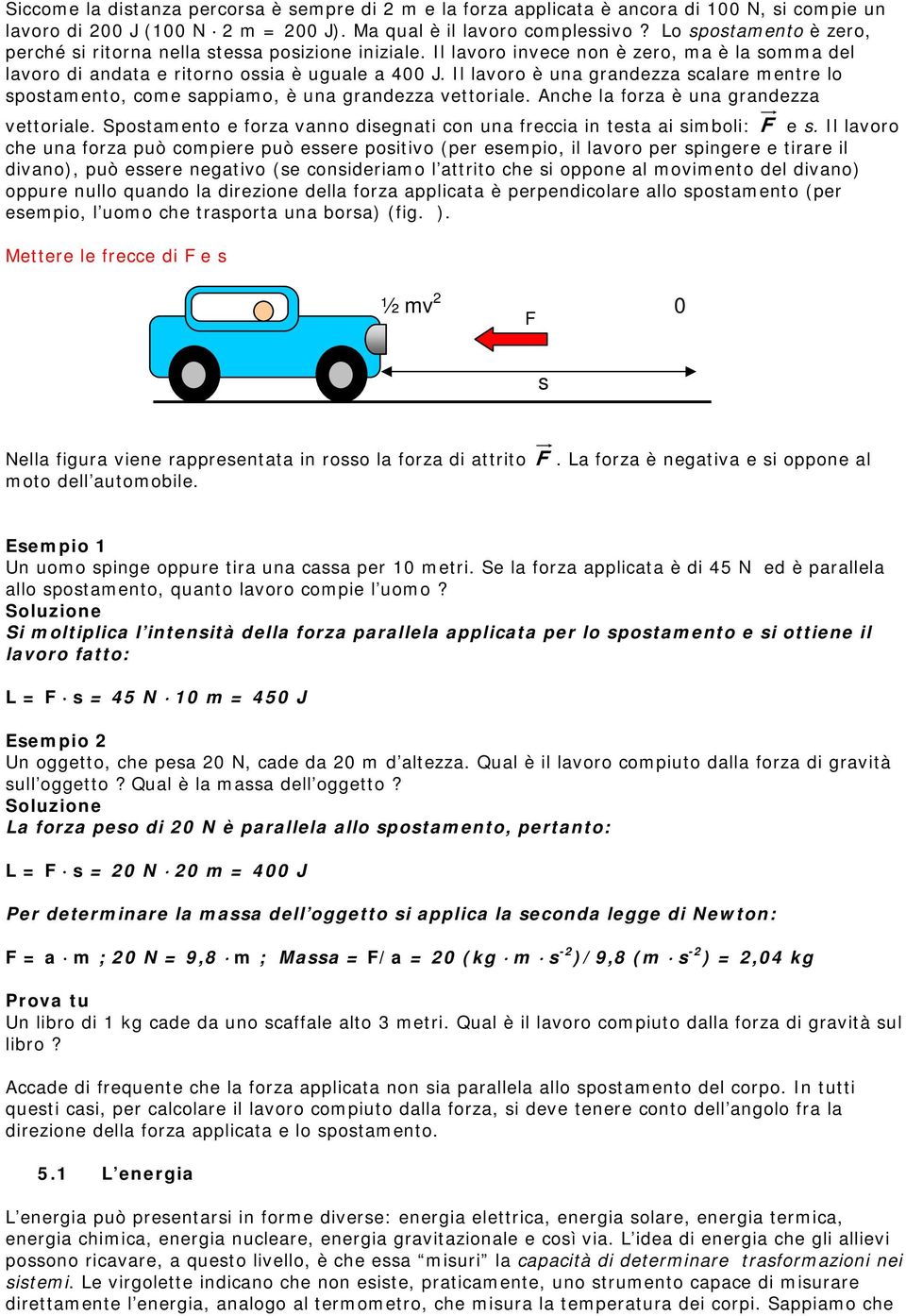 Il lavoro è una grandezza scalare mentre lo spostamento, come sappiamo, è una grandezza vettoriale. Anche la forza è una grandezza vettoriale.