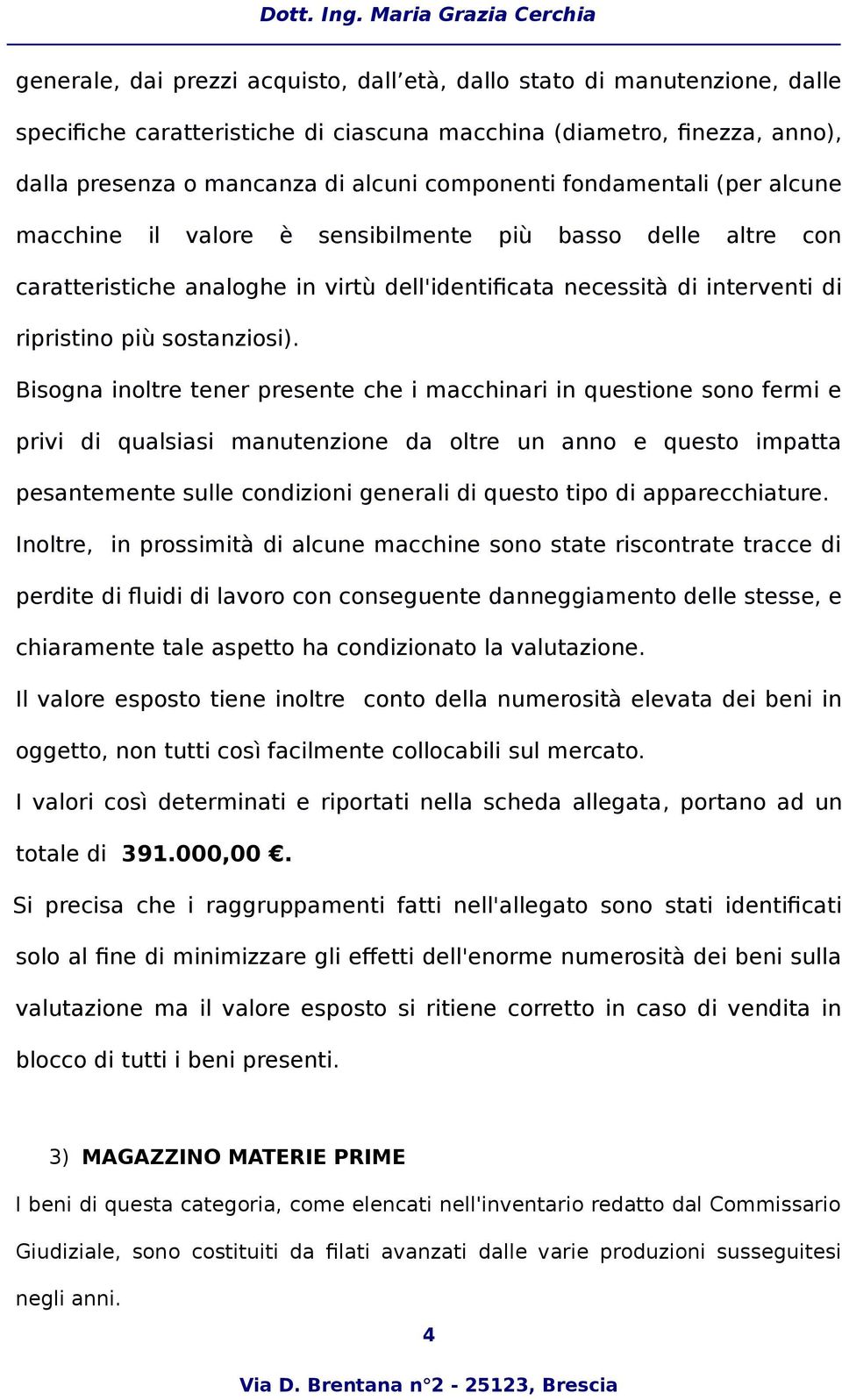 Bisogna inoltre tener presente che i macchinari in questione sono fermi e privi di qualsiasi manutenzione da oltre un anno e questo impatta pesantemente sulle condizioni generali di questo tipo di