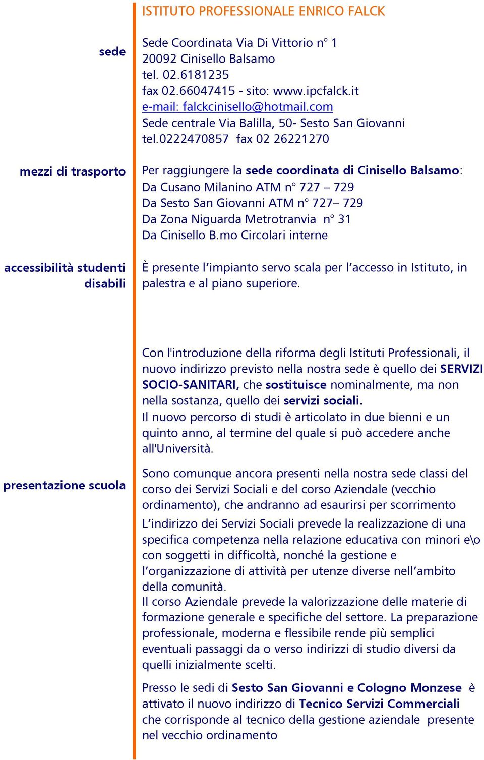 0222470857 fax 02 26221270 Per raggiungere la sede coordinata di Cinisello Balsamo: Da Cusano Milanino ATM n 727 729 Da Sesto San Giovanni ATM n 727 729 Da Zona Niguarda Metrotranvia n 31 Da