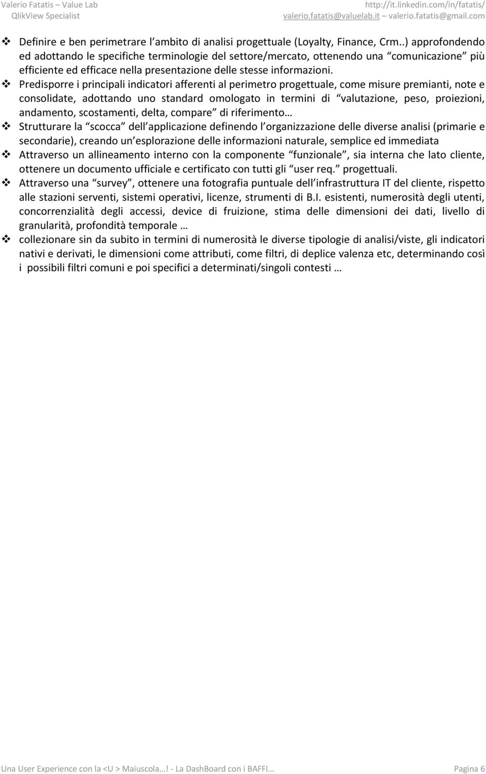 Predisporre i principali indicatori afferenti al perimetro progettuale, come misure premianti, note e consolidate, adottando uno standard omologato in termini di valutazione, peso, proiezioni,