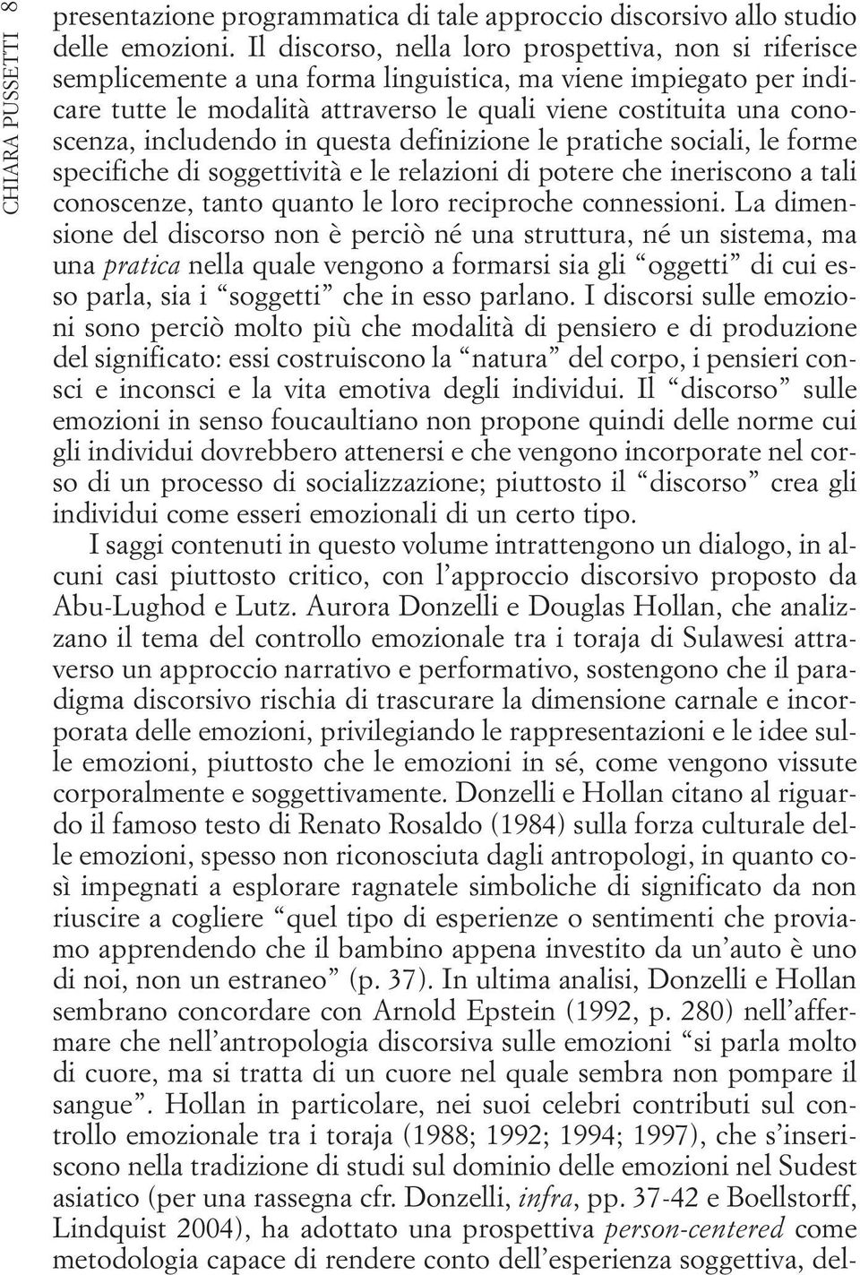 includendo in questa definizione le pratiche sociali, le forme specifiche di soggettività e le relazioni di potere che ineriscono a tali conoscenze, tanto quanto le loro reciproche connessioni.