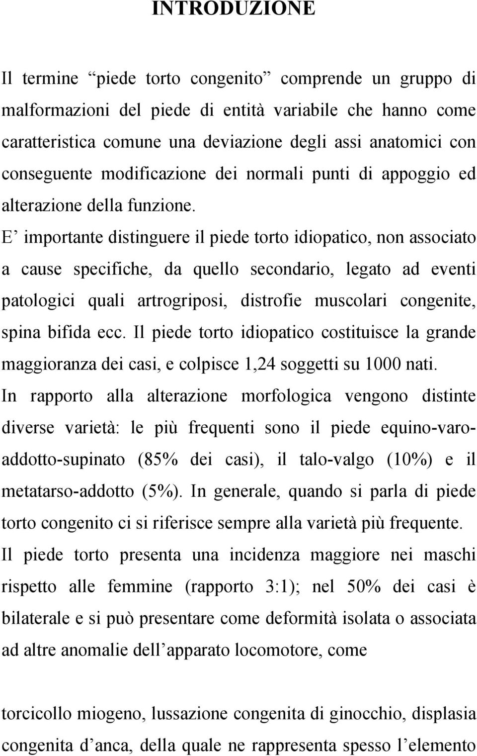 E importante distinguere il piede torto idiopatico, non associato a cause specifiche, da quello secondario, legato ad eventi patologici quali artrogriposi, distrofie muscolari congenite, spina bifida