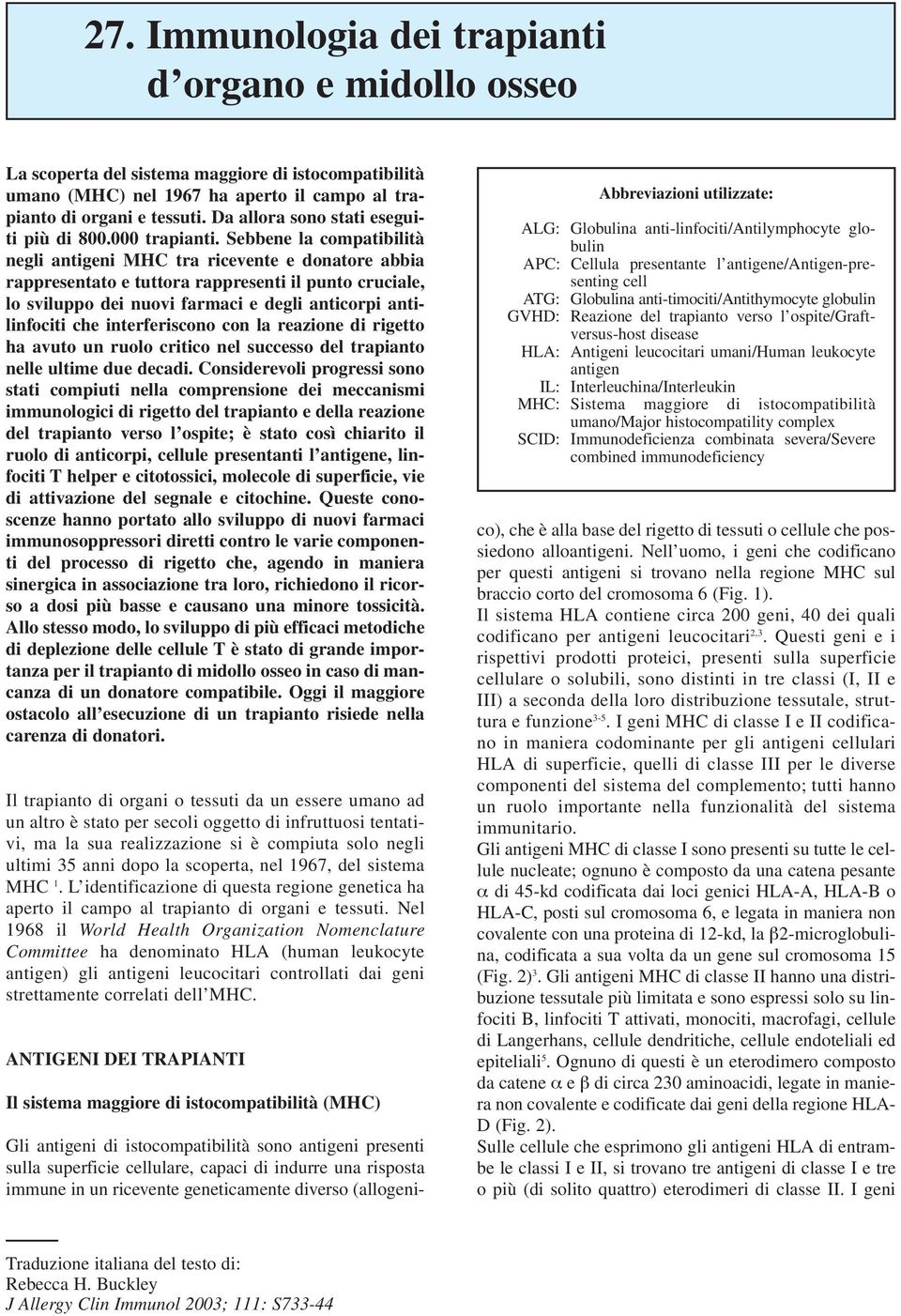 Sebbene la compatibilità negli antigeni MHC tra ricevente e donatore abbia rappresentato e tuttora rappresenti il punto cruciale, lo sviluppo dei nuovi farmaci e degli anticorpi antilinfociti che