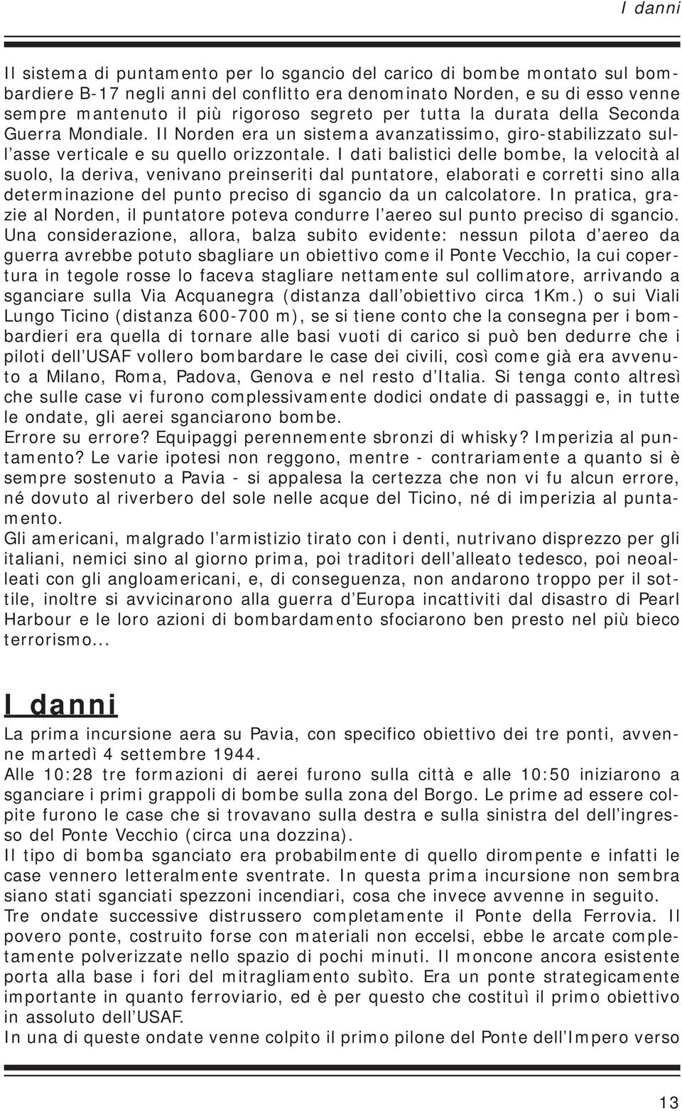 I dati balistici delle bombe, la velocità al suolo, la deriva, venivano preinseriti dal puntatore, elaborati e corretti sino alla determinazione del punto preciso di sgancio da un calcolatore.