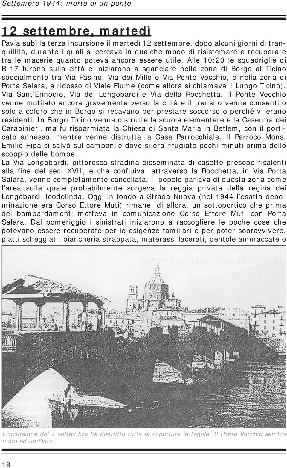 Alle 10:20 le squadriglie di B-17 furono sulla città e iniziarono a sganciare nella zona di Borgo al Ticino specialmente tra Via Pasino, Via dei Mille e Via Ponte Vecchio, e nella zona di Porta