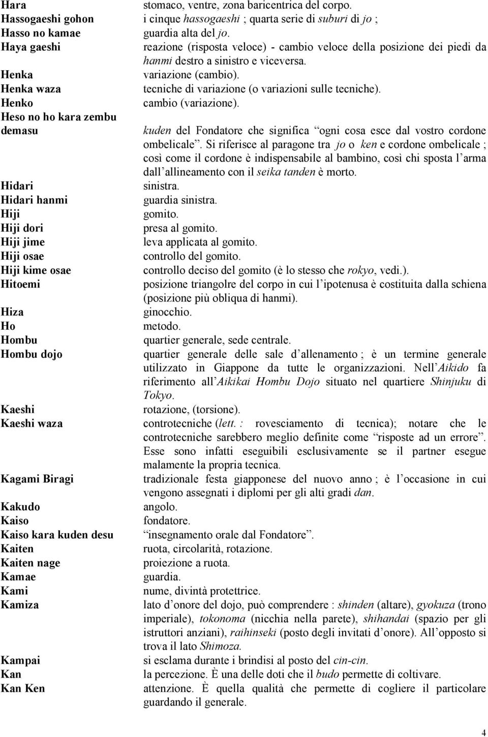 Henka waza tecniche di variazione (o variazioni sulle tecniche). Henko cambio (variazione). Heso no ho kara zembu demasu kuden del Fondatore che significa ogni cosa esce dal vostro cordone ombelicale.