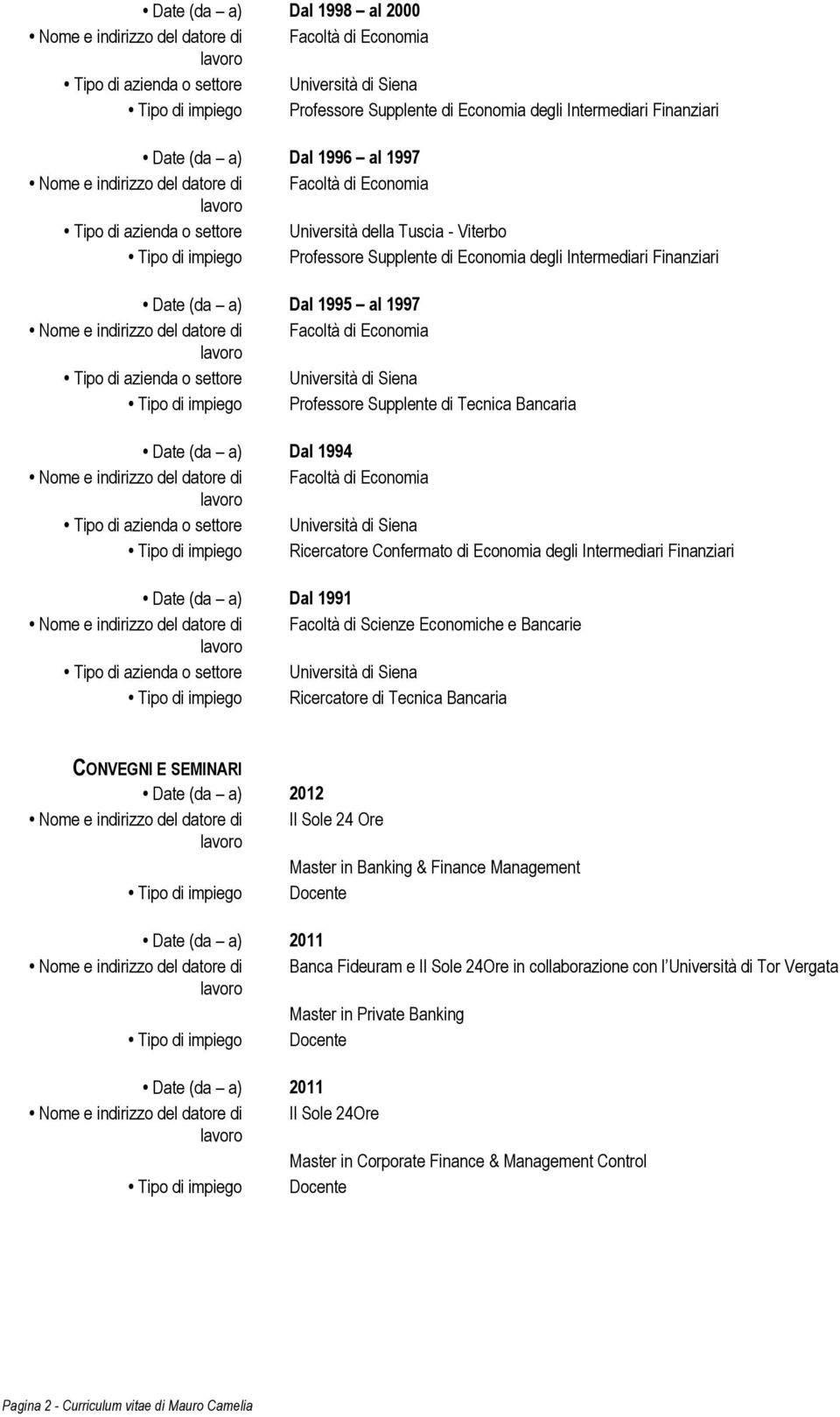 Finanziari Date (da a) Dal 1991 Nome e indirizzo del datore di Facoltà di Scienze Economiche e Bancarie Ricercatore di Tecnica Bancaria CONVEGNI E SEMINARI Date (da a) 2012 Nome e indirizzo del