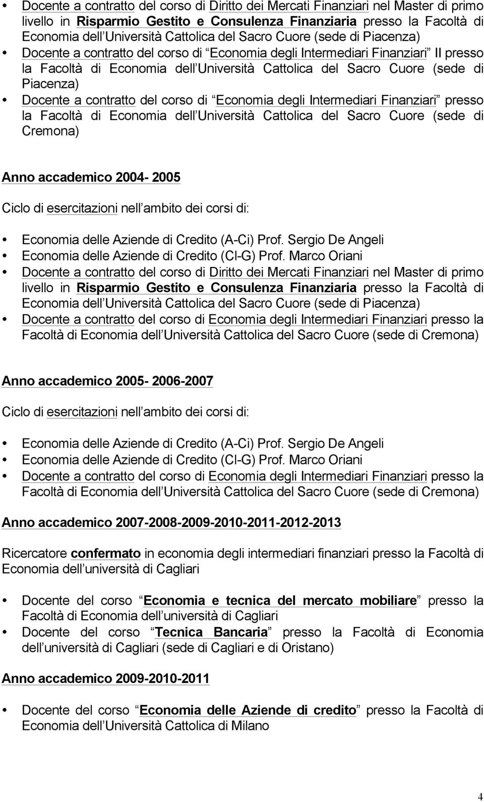 Docente a contratto del corso di Economia degli Intermediari Finanziari presso la Facoltà di Economia dell Università Cattolica del Sacro Cuore (sede di Cremona) Anno accademico 2004-2005 Ciclo di