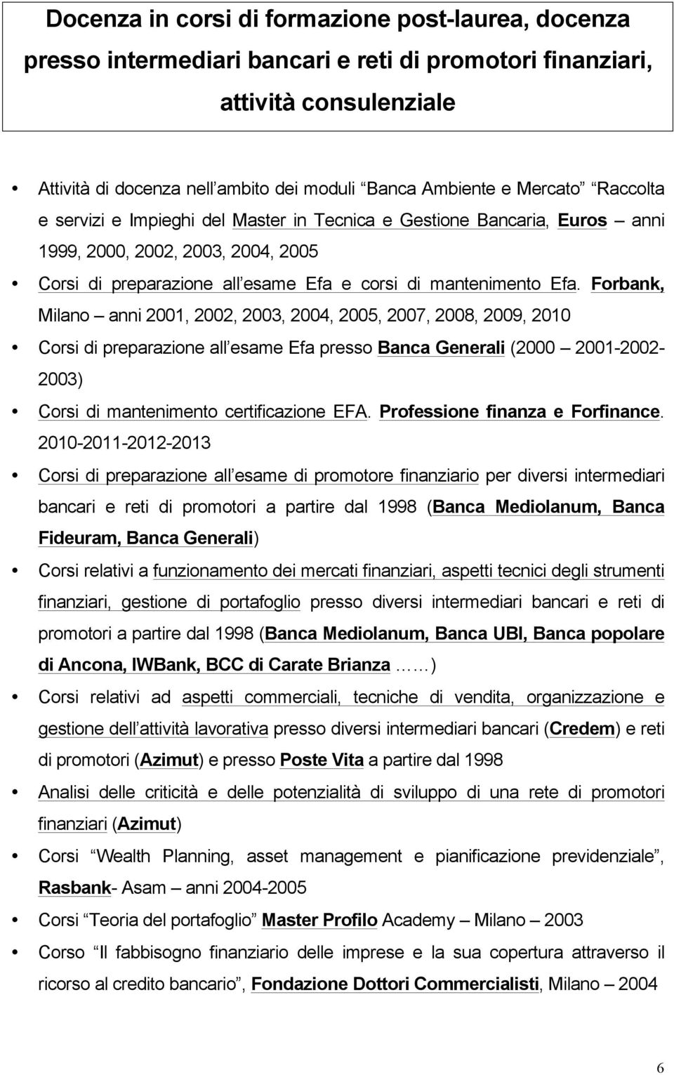 Forbank, Milano anni 2001, 2002, 2003, 2004, 2005, 2007, 2008, 2009, 2010 Corsi di preparazione all esame Efa presso Banca Generali (2000 2001-2002- 2003) Corsi di mantenimento certificazione EFA.