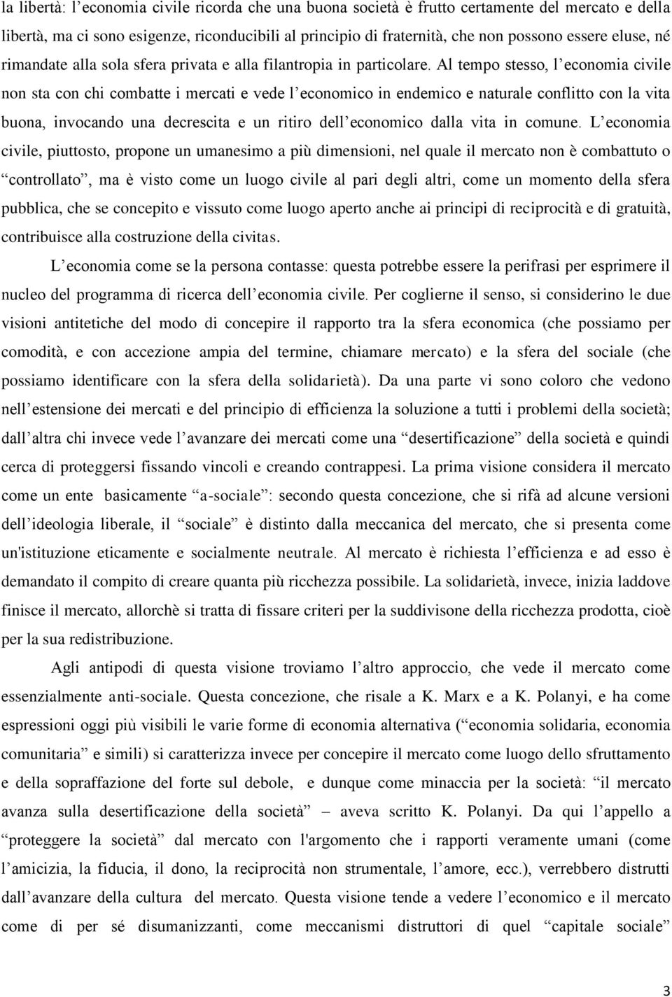 Al tempo stesso, l economia civile non sta con chi combatte i mercati e vede l economico in endemico e naturale conflitto con la vita buona, invocando una decrescita e un ritiro dell economico dalla