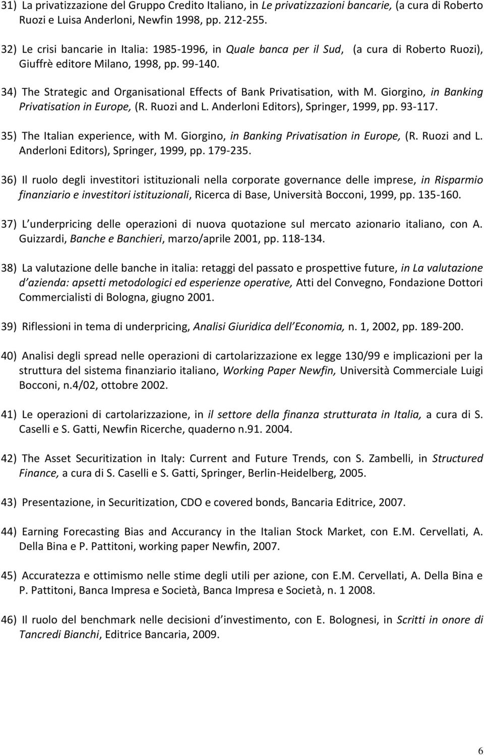34) The Strategic and Organisational Effects of Bank Privatisation, with M. Giorgino, in Banking Privatisation in Europe, (R. Ruozi and L. Anderloni Editors), Springer, 1999, pp. 93-117.