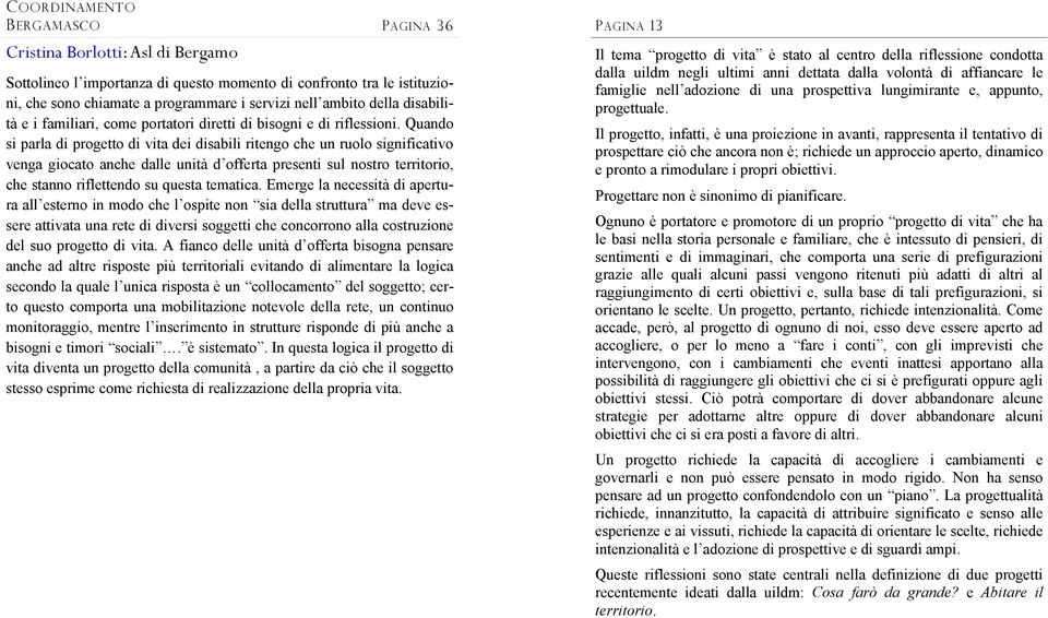 Quando si parla di progetto di vita dei disabili ritengo che un ruolo significativo venga giocato anche dalle unità d offerta presenti sul nostro territorio, che stanno riflettendo su questa tematica.