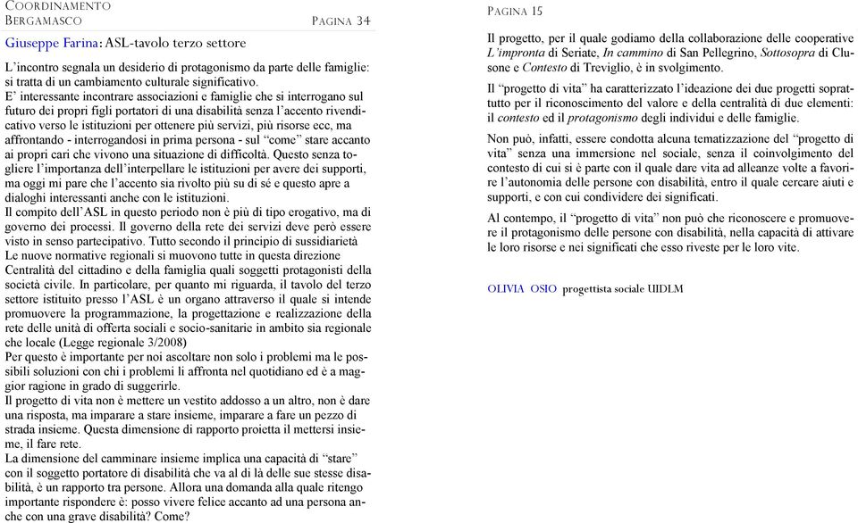 servizi, più risorse ecc, ma affrontando - interrogandosi in prima persona - sul come stare accanto ai propri cari che vivono una situazione di difficoltà.