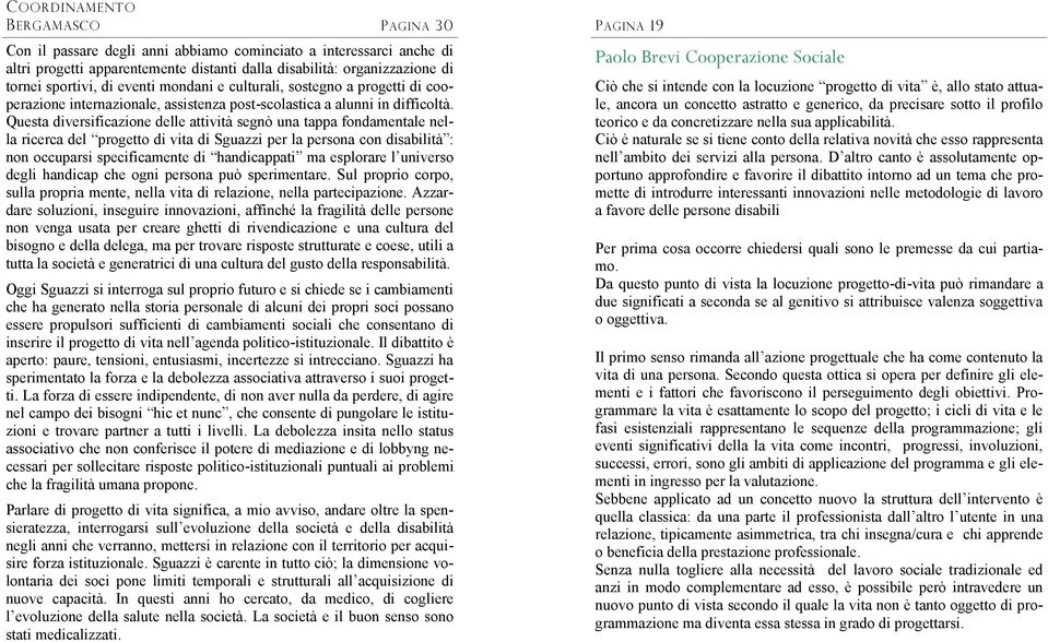 Questa diversificazione delle attività segnò una tappa fondamentale nella ricerca del progetto di vita di Sguazzi per la persona con disabilità : non occuparsi specificamente di handicappati ma