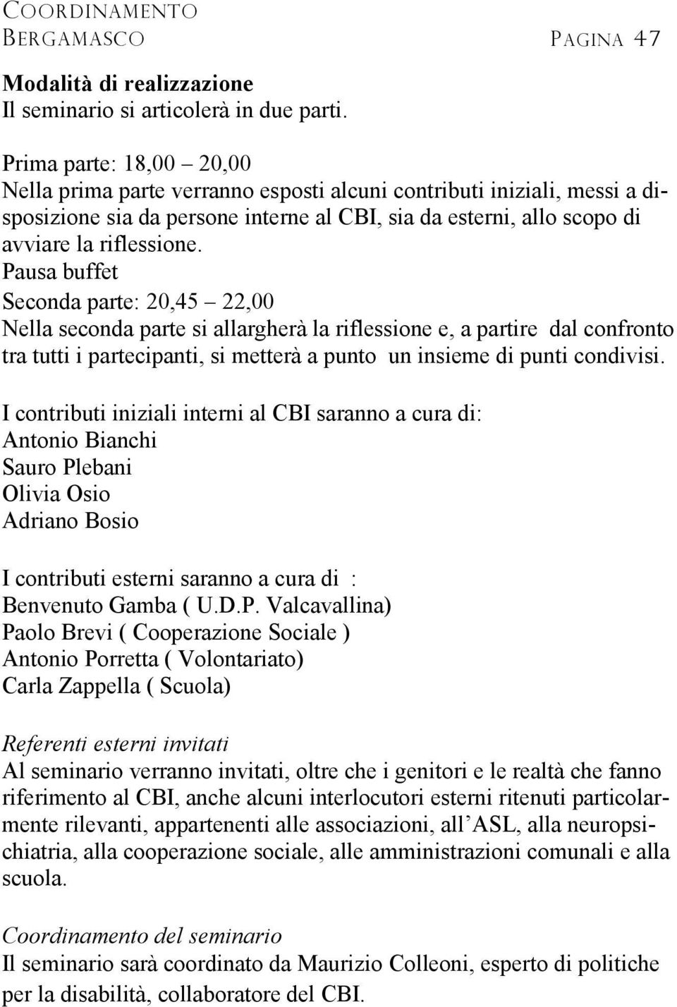 Pausa buffet Seconda parte: 20,45 22,00 Nella seconda parte si allargherà la riflessione e, a partire dal confronto tra tutti i partecipanti, si metterà a punto un insieme di punti condivisi.