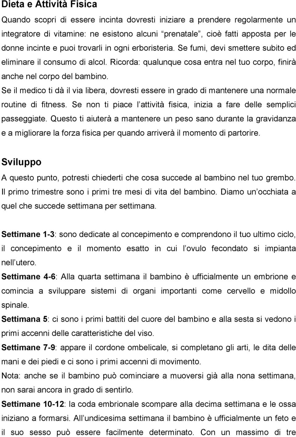 Se il medico ti dà il via libera, dovresti essere in grado di mantenere una normale routine di fitness. Se non ti piace l attività fisica, inizia a fare delle semplici passeggiate.