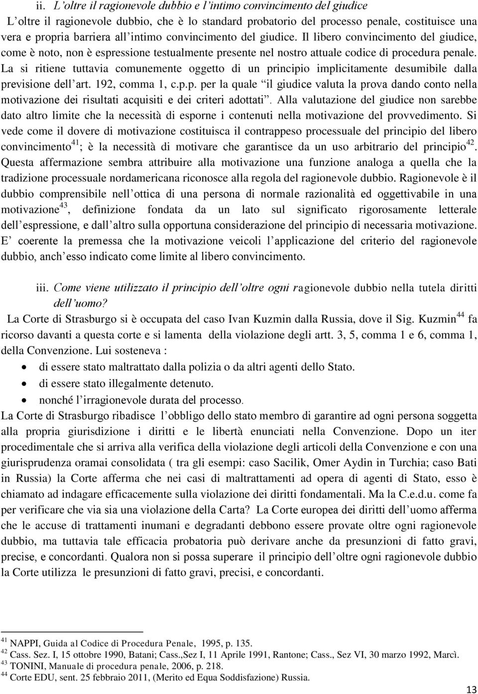 La si ritiene tuttavia comunemente oggetto di un principio implicitamente desumibile dalla previsione dell art. 192, comma 1, c.p.p. per la quale il giudice valuta la prova dando conto nella motivazione dei risultati acquisiti e dei criteri adottati.