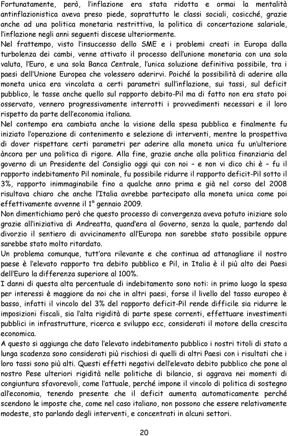 Nel frattempo, visto l insuccesso dello SME e i problemi creati in Europa dalla turbolenza dei cambi, venne attivato il processo dell unione monetaria con una sola valuta, l Euro, e una sola Banca