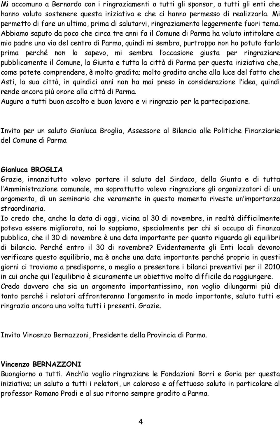 Abbiamo saputo da poco che circa tre anni fa il Comune di Parma ha voluto intitolare a mio padre una via del centro di Parma, quindi mi sembra, purtroppo non ho potuto farlo prima perché non lo